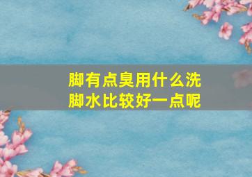 脚有点臭用什么洗脚水比较好一点呢