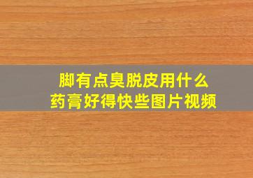 脚有点臭脱皮用什么药膏好得快些图片视频