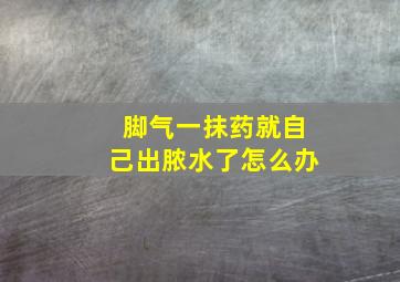 脚气一抹药就自己出脓水了怎么办