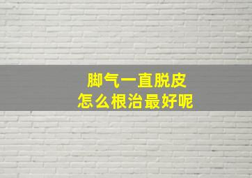 脚气一直脱皮怎么根治最好呢