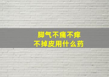 脚气不痛不痒不掉皮用什么药