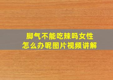 脚气不能吃辣吗女性怎么办呢图片视频讲解