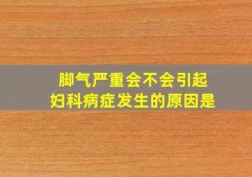 脚气严重会不会引起妇科病症发生的原因是