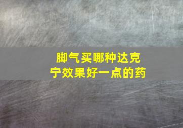 脚气买哪种达克宁效果好一点的药