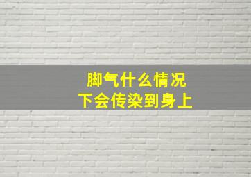 脚气什么情况下会传染到身上