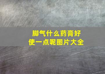 脚气什么药膏好使一点呢图片大全