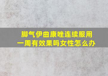 脚气伊曲康唑连续服用一周有效果吗女性怎么办