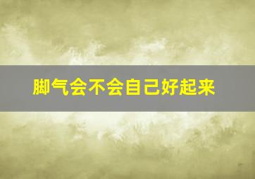 脚气会不会自己好起来