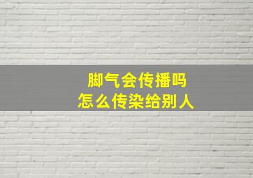 脚气会传播吗怎么传染给别人