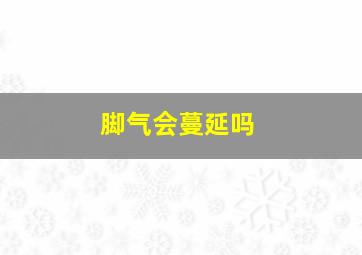 脚气会蔓延吗