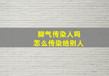 脚气传染人吗怎么传染给别人