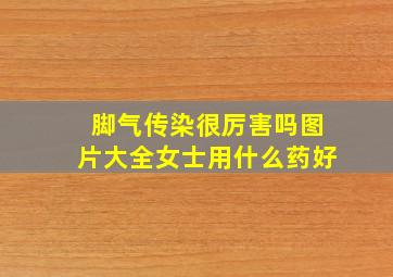 脚气传染很厉害吗图片大全女士用什么药好