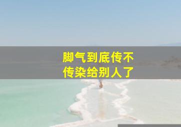 脚气到底传不传染给别人了