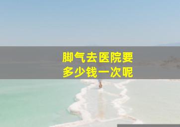 脚气去医院要多少钱一次呢