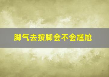 脚气去按脚会不会尴尬