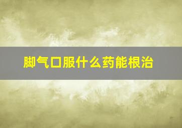 脚气口服什么药能根治