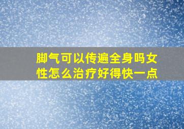 脚气可以传遍全身吗女性怎么治疗好得快一点