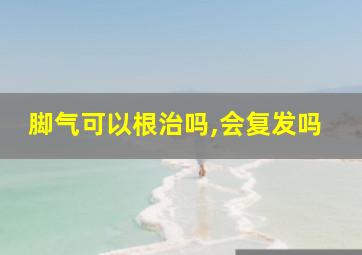 脚气可以根治吗,会复发吗