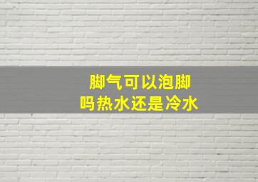 脚气可以泡脚吗热水还是冷水