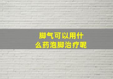 脚气可以用什么药泡脚治疗呢