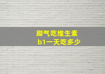 脚气吃维生素b1一天吃多少