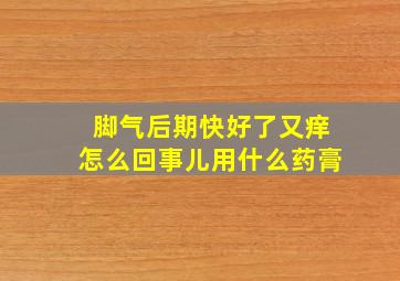 脚气后期快好了又痒怎么回事儿用什么药膏