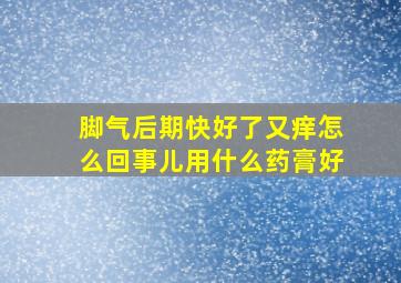 脚气后期快好了又痒怎么回事儿用什么药膏好