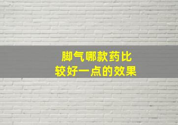 脚气哪款药比较好一点的效果