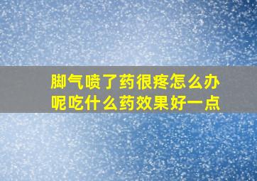 脚气喷了药很疼怎么办呢吃什么药效果好一点