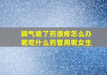 脚气喷了药很疼怎么办呢吃什么药管用呢女生