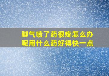 脚气喷了药很疼怎么办呢用什么药好得快一点