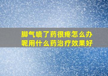 脚气喷了药很疼怎么办呢用什么药治疗效果好