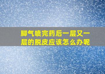 脚气喷完药后一层又一层的脱皮应该怎么办呢