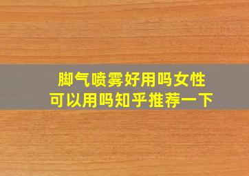 脚气喷雾好用吗女性可以用吗知乎推荐一下