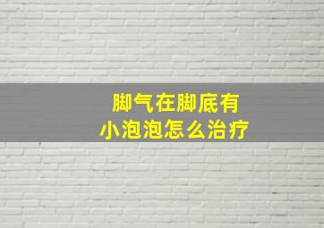 脚气在脚底有小泡泡怎么治疗