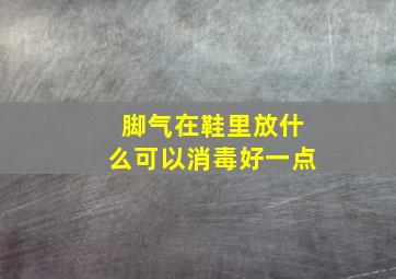 脚气在鞋里放什么可以消毒好一点