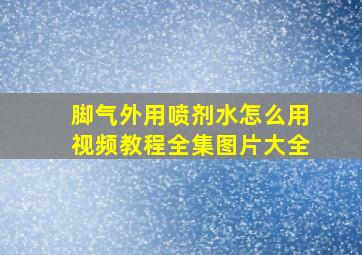 脚气外用喷剂水怎么用视频教程全集图片大全