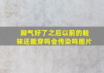 脚气好了之后以前的鞋袜还能穿吗会传染吗图片