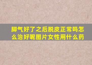 脚气好了之后脱皮正常吗怎么治好呢图片女性用什么药