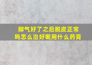 脚气好了之后脱皮正常吗怎么治好呢用什么药膏