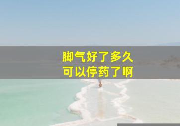 脚气好了多久可以停药了啊