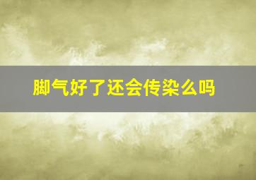 脚气好了还会传染么吗