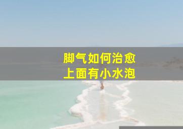 脚气如何治愈上面有小水泡