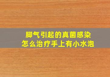 脚气引起的真菌感染怎么治疗手上有小水泡