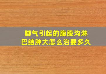 脚气引起的腹股沟淋巴结肿大怎么治要多久