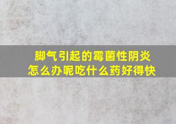 脚气引起的霉菌性阴炎怎么办呢吃什么药好得快