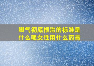 脚气彻底根治的标准是什么呢女性用什么药膏