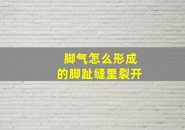 脚气怎么形成的脚趾缝里裂开