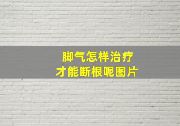 脚气怎样治疗才能断根呢图片