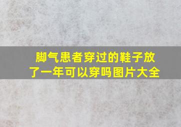 脚气患者穿过的鞋子放了一年可以穿吗图片大全